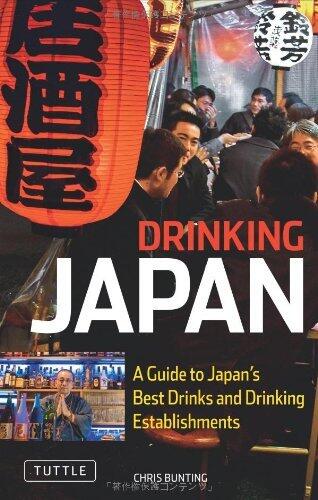 Drinking Japan: A Guide to Japan's Best Alcoholic Beverages and Drinking Establishments