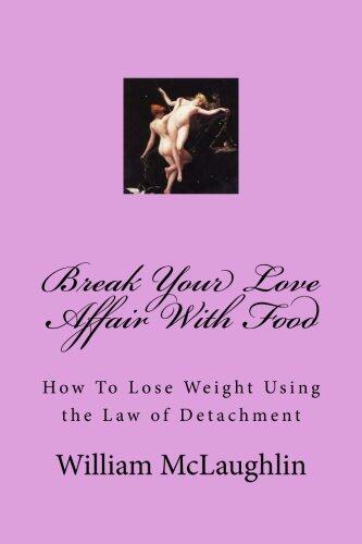 Break Your Love Affair with Food: How to Lose Weight Using the Law of Detachment