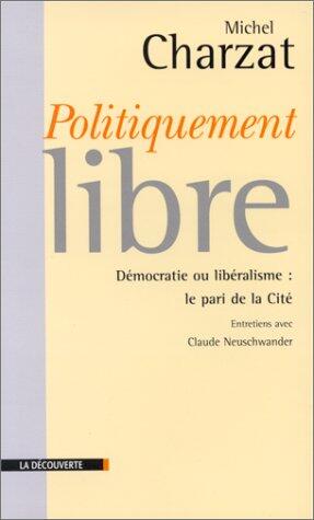 Politiquement libre: Démocratie ou libéralisme : le pari de la cité (Cahiers libres)