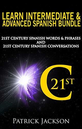 Learn Intermediate & Advanced Spanish Bundle: 21st Century Spanish Words & Phrases and Spanish Conversations: Spanish For Social Media, Technology, Web, Veganism, Digital Nomad Life & Uber Transit