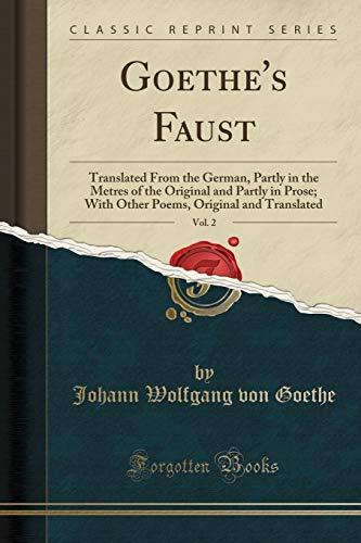 Goethe's Faust, Vol. 2: Translated From the German, Partly in the Metres of the Original and Partly in Prose; With Other Poems, Original and Translated
