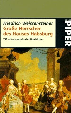 Große Herrscher des Hauses Habsburg. 700 Jahre europäischer Geschichte.