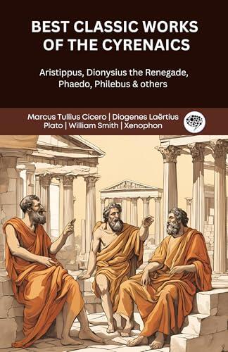 Best Classic Works of the Cyrenaics: Aristippus, Dionysius the Renegade, Phaedo, Philebus & others