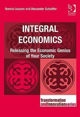 Integral Economics: Releasing the Economic Genius of Your Society