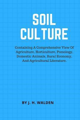 Soil Culture: Containing a Comprehensive View of Agriculture, Horticulture, Pomology, Domestic Animals, Rural Economy, and Agricultural Literature.