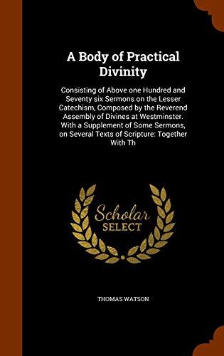 A Body of Practical Divinity: Consisting of Above One Hundred and Seventy Six Sermons on the Lesser Catechism, Composed by the Reverend Assembly of ... Several Texts of Scripture: Together With Th