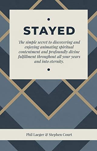 STAYED: The simple secret to discovering and enjoying animating spiritual contentment and profoundly divine fulfillment throughout all your years and into eternity