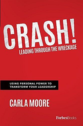 Crash!: Leading Through The Wreckage: Using Personal Power To Transform Your Leadership