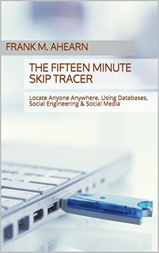 The Fifteen Minute Skip Tracer: Locate Anyone Anywhere, Using Databases, Social Engineering & Social Media