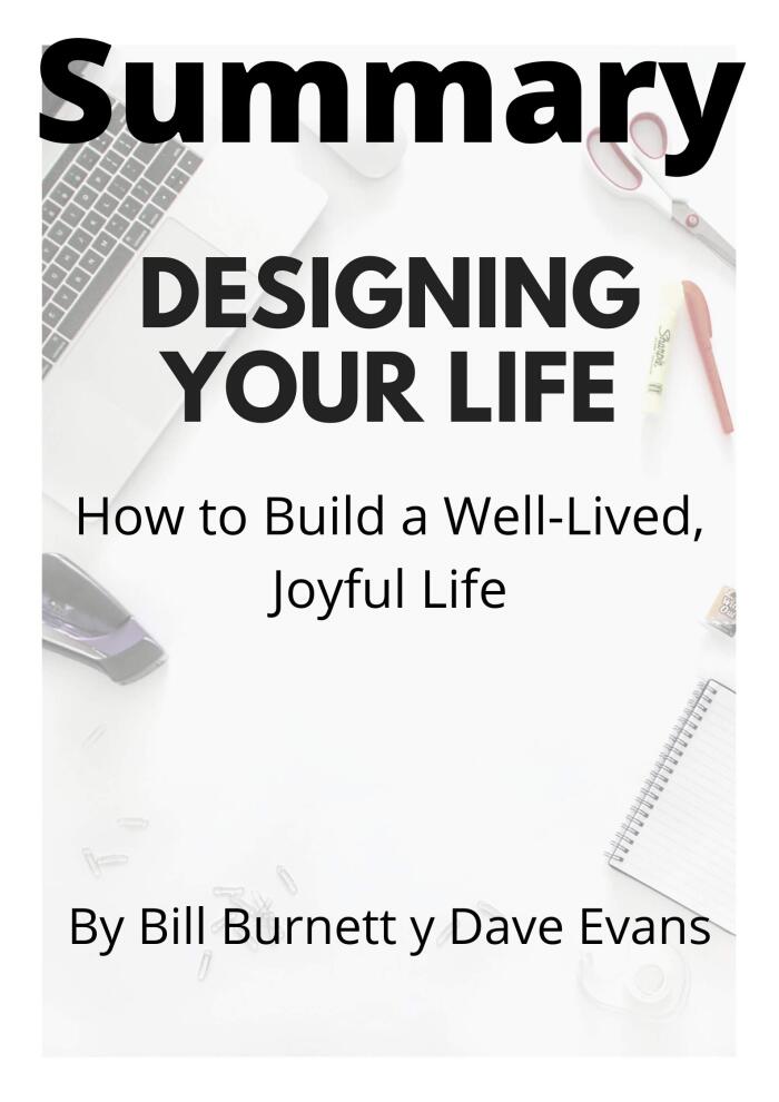 Summary: Designing Your Life / How to Build a Well-Lived, Joyful Life (2016): Summary based on the author's book Bill Burnett y Dave Evans