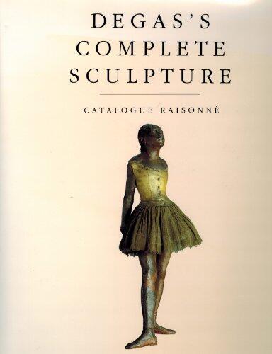 Degas's Complete Sculpture: A Catalogue Raisonné