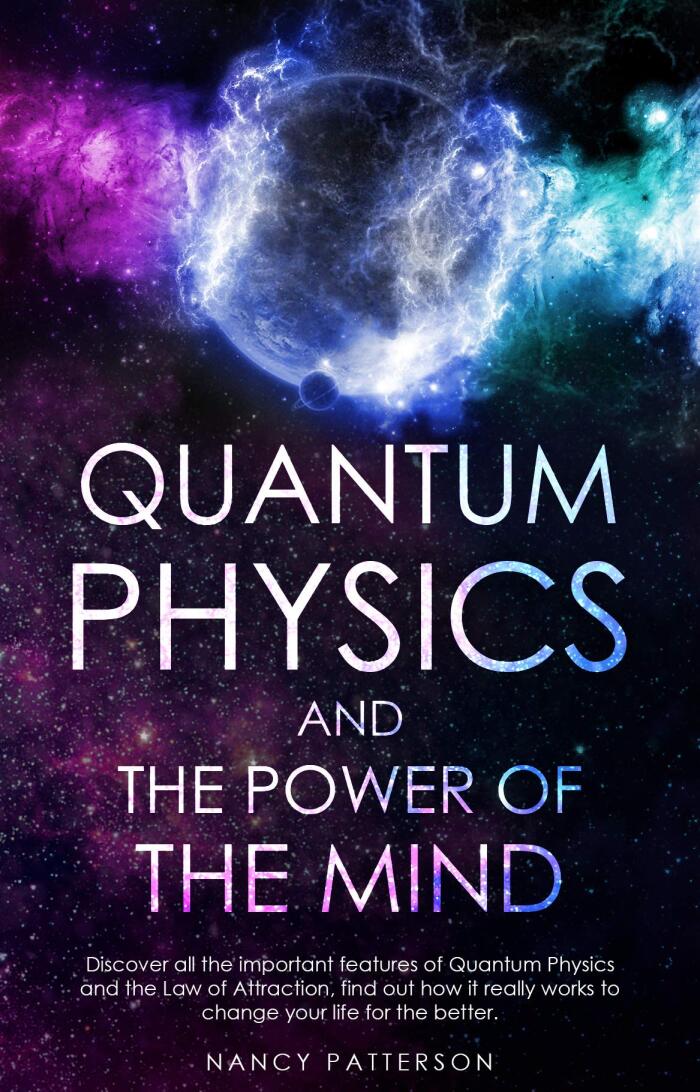 Quantum Physics and the Power of the Mind: Discover all the important features of Quantum Physics and the Law of Attraction, find out how it really works to change your life for the better