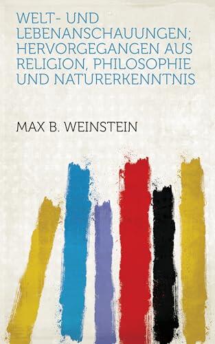 Welt- und Lebenanschauungen; Hervorgegangen Aus Religion, Philosophie und Naturerkenntnis