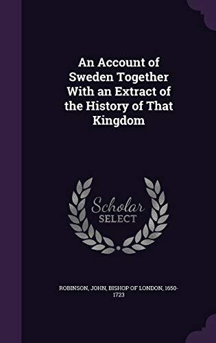 An Account of Sweden Together With an Extract of the History of That Kingdom