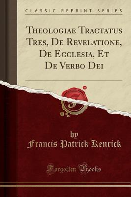 Theologiae Tractatus Tres, De Revelatione, De Ecclesia, Et De Verbo Dei (Classic Reprint)