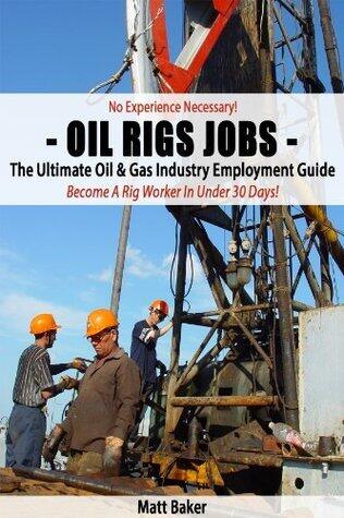 Oil Rig Jobs - The Ultimate Oil & Gas Industry Employment Guide: Newly Updated For 2014