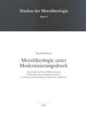 Moraltheologie unter Modernisierungsdruck : Interdisziplinarität und Modernisierung als Provokationen theologischer Ethik - im Dialog mit der Soziologie Franz-Xaver Kaufmanns