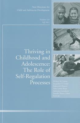 Thriving in Childhood and Adolescence: The Role of Self Regulation Processes: New Directions for Child and Adolescent Development, Number 133