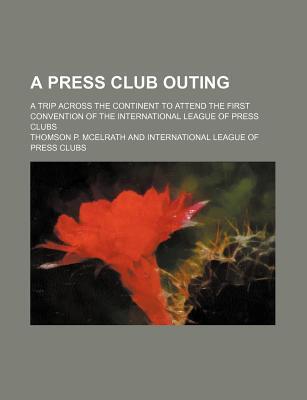 A Press Club Outing: A Trip Across the Continent to Attend the First Convention of the International League of Press Clubs