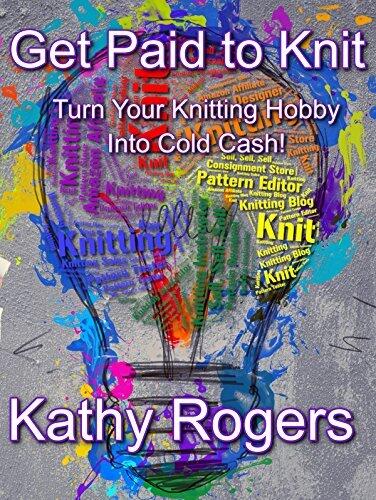 Get Paid to Knit!: Turn Your Knitting Hobby Into Cold Cash!