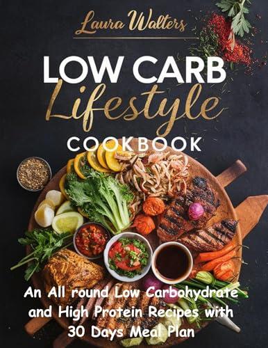 Low Carb Lifestyle Diet Cookbook: An All Round Low Carbohydrate And High Protein Recipes With A 30 Days Meal Plan