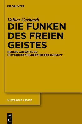 Die Funken Des Freien Geistes: Neuere Aufs�tze Zu Nietzsches Philosophie Der Zukunft