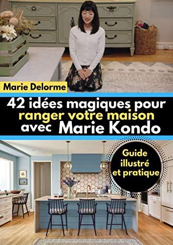 42 idées magiques pour ranger votre maison avec Marie Kondo: Guide illustré et pratique