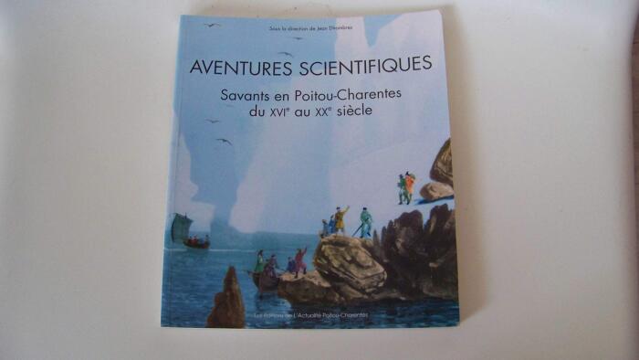 Aventures scientifiques: Savants en Poitou-Charentes du XVIe au XXe siècle