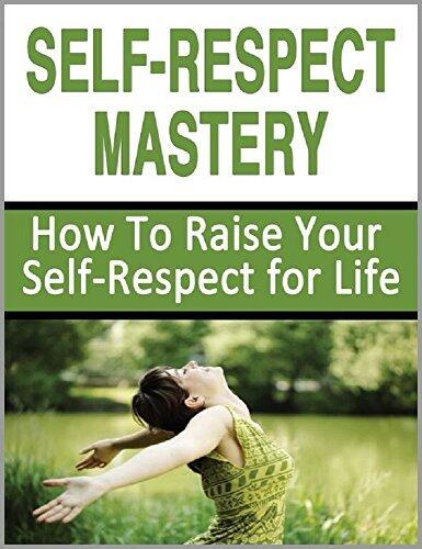 Self-Respect: How To Raise Your Self-Respect for Life