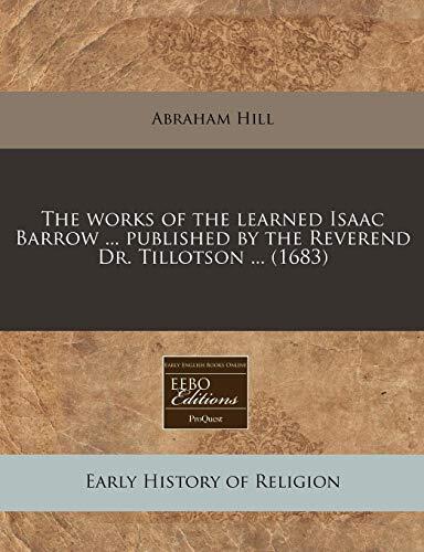 The works of the learned Isaac Barrow ... published by the Reverend Dr. Tillotson ...