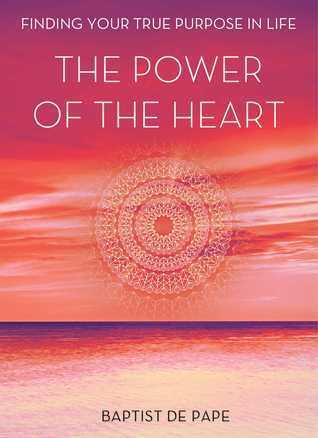 The Power of the Heart: Finding Your True Purpose in Life