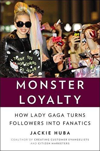 Monster Loyalty: How Lady Gaga Turns Followers into Fanatics by Huba, Jackie (2013) Hardcover