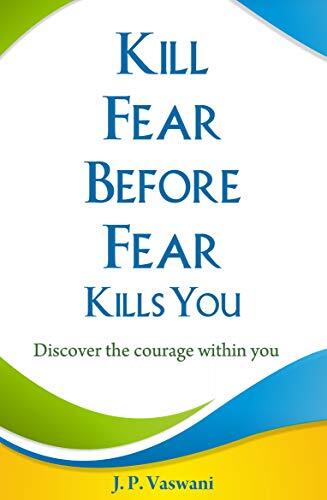Kill Fear Before Fear Kills You: Discover the Courage Within You