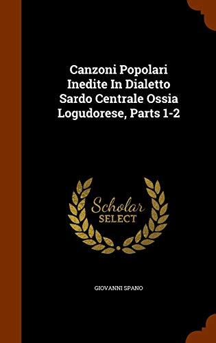 Canzoni Popolari Inedite In Dialetto Sardo Centrale Ossia Logudorese, Parts 1-2