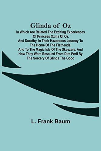Glinda of Oz; In Which Are Related the Exciting Experiences of Princess Ozma of Oz, and Dorothy, in Their Hazardous Journey to the Home of the ... Rescued from Dire Peril by the Sorcery of Gli