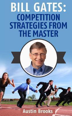 Bill Gates: Competition Strategies from the Master: Learn the competition strategies used by Bill Gates and how to apply his competitive methods to ... lessons from the richest man in the world.