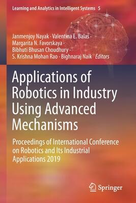 Applications of Robotics in Industry Using Advanced Mechanisms: Proceedings of the International Conference on Robotics and Its Industrial Applications and Analytics in Intelligent Systems (5)
