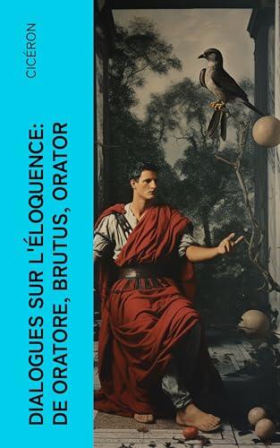 Dialogues sur l'éloquence: De oratore, Brutus, Orator