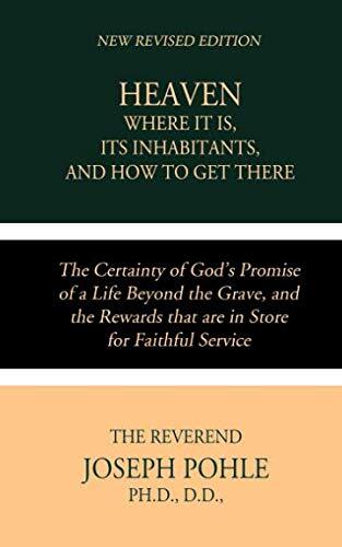 Heaven; Where it is, Its Inhabitants, and How to Get There: The Certainty of God’s Promise of a Life Beyond the Grave, and the Rewards that are in Store for Faithful Service
