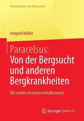 Paracelsus: Von der Bergsucht und anderen Bergkrankheiten [De morbis fossorum metallicorum]. (Klassische Texte der Wissenschaft)