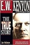 E.W. Kenyon The True Story: Includes previously unpublished material from his personal diary and sermon notes