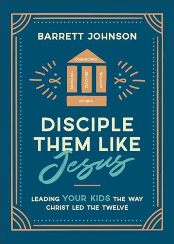 Disciple Them like Jesus: Leading Your Kids the Way Christ Led the Twelve―A Parent's Practical & Biblical Guide to Nurturing Lasting Faith in Your Children