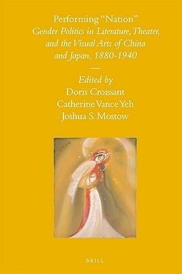 Performing "Nation": Gender Politics in Literature, Theater, and the Visual Arts of China and Japan, 1880-1940