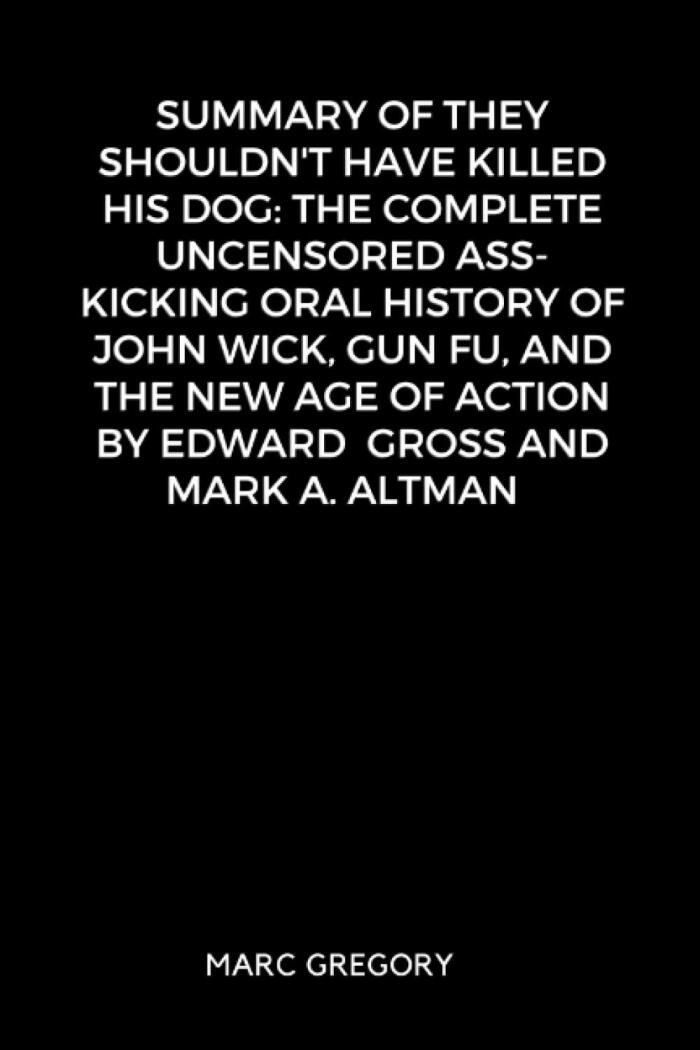 Summary of They Shouldn't Have Killed His Dog: The Complete Uncensored Ass-Kicking Oral History of John Wick, Gun Fu, and the New Age of Action