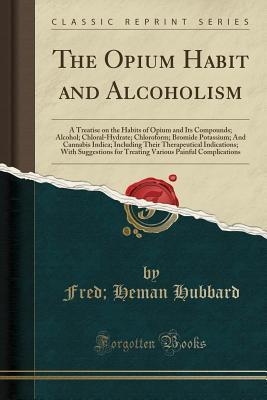 The Opium Habit and Alcoholism: A Treatise on the Habits of Opium and Its Compounds; Alcohol; Chloral-Hydrate; Chloroform; Bromide Potassium; And ... Suggestions for Treating Various Painful Com