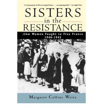 Sisters in the Resistance: How Women Fought to Free France, 1940-45