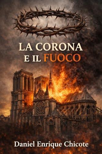 La Corona e il Fuoco: Un thriller spirituale tra fede, scienza e segreti nascosti nel cuore di Notre-Dame