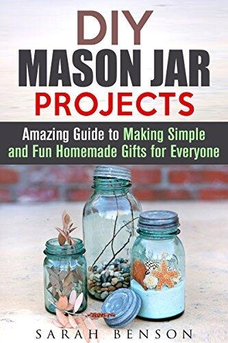 DIY Mason Jar Projects: Amazing Guide to Making Simple and Fun Homemade Gifts for Everyone