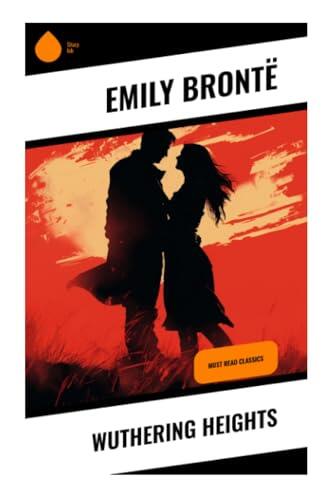 Wuthering Heights: A Gothic Tale of Doomed Love, Revenge, Class Betrayal, and Haunted Passion on the Yorkshire Moors