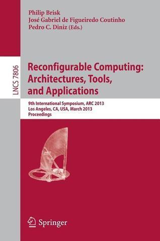 Reconfigurable Computing: Architectures, Tools and Applications: 9th International Symposium, ARC 2013, Los Angeles, CA, USA, March 25-27, 2013, ... Computer Science and General Issues)